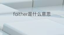 faither是什么意思 faither的中文翻译、读音、例句