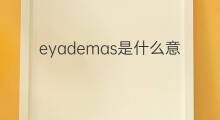 eyademas是什么意思 eyademas的中文翻译、读音、例句