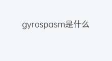 gyrospasm是什么意思 gyrospasm的中文翻译、读音、例句