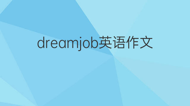 dreamjob英语作文_雅思满分英语作文3篇