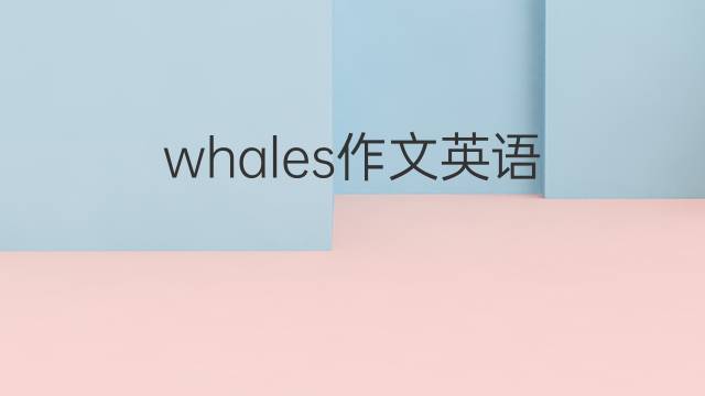whales作文英语_专八万能英语作文4篇