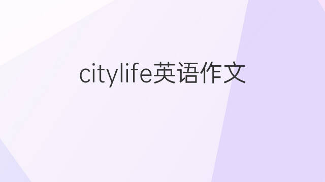citylife英语作文_初一万能英语作文3篇